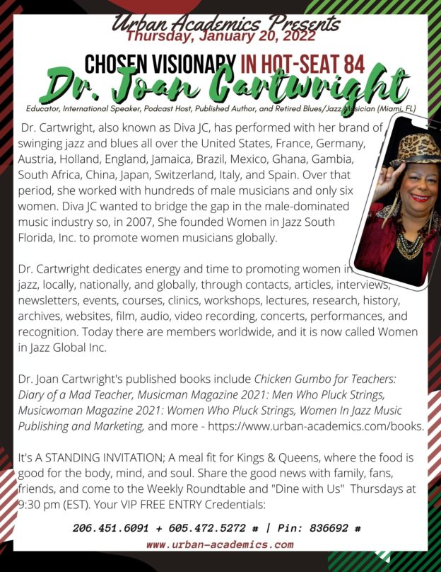 Dr. Joan Cartwright (Boynton Beach, Florida) is our Chosen Visionary in HOT-Seat 84 and Anchor to Season Seven (7). She is an author, college professor, and retired blues and jazz musician passionate about women in the music industry. At the Urban Academics Roundtable Thursday at 9:15 pm